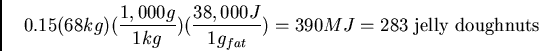 \begin{displaymath}0.15(68kg)(\frac{1,000 g}{1 kg})(\frac{38,000 J}{1 g_{fat}}) = 390
MJ = 283 \mbox{ jelly doughnuts}\end{displaymath}