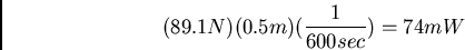 \begin{displaymath}(89.1 N)(0.5 m)(\frac{1}{600 sec}) = 74 mW\end{displaymath}