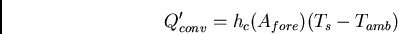 \begin{displaymath}
Q^{\prime}_{conv} = h_c(A_{fore})(T_s - T_{amb})
\end{displaymath}
