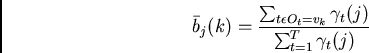 \begin{displaymath}\bar{b}_j(k) = \frac{\sum_{t \epsilon O_t = v_k}
\gamma_t(j)}{\sum_{t=1}^{T} \gamma_t(j)} \end{displaymath}
