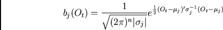 \begin{displaymath}b_j(O_t) = \frac{1}{\sqrt{(2 \pi)^n \vert\sigma_j\vert}}
e^{\frac{1}{2}(O_t-\mu_j)'\sigma_j^{-1}(O_t-\mu_j)}\end{displaymath}