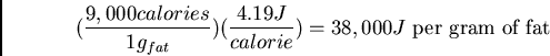 \begin{displaymath}(\frac{9,000 calories}{1
g_{fat}})(\frac{4.19 J}{calorie}) = 38,000J \mbox{ per gram of fat} \end{displaymath}