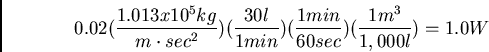 \begin{displaymath}0.02 (\frac{1.013 x 10^5 kg}{m \cdot sec^2})(\frac{30 l}{1 min})(\frac{1 min}{60
sec})(\frac{1 m^3}{1,000 l}) = 1.0W \end{displaymath}
