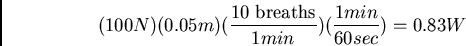 \begin{displaymath}(100N)(0.05m)(\frac{10 \mbox{ breaths}}{1 min})(\frac{1
min}{60 sec}) = 0.83 W\end{displaymath}