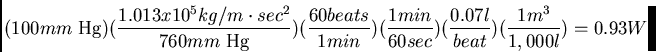 \begin{displaymath}(100 mm \mbox{ Hg}) (\frac{1.013 x 10^5 kg/m \cdot sec^2}{760...
...n}{60 sec})(\frac{0.07 l}{beat})(\frac{1 m^3}{1,000l}) = 0.93W
\end{displaymath}