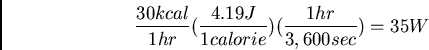 \begin{displaymath}\frac{30 kcal}{1 hr}(\frac{4.19 J}{1 calorie})(\frac{1 hr}{3,600 sec}) =
35 W \end{displaymath}