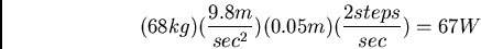 \begin{displaymath}(68kg)(\frac{9.8 m}{sec^2})(0.05 m)(\frac{2 steps}{sec}) = 67 W\end{displaymath}