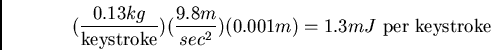 \begin{displaymath}(\frac{0.13 kg}{\mbox{keystroke}})(\frac{9.8 m}{sec^2})(0.001m) = 1.3 mJ
\mbox{ per keystroke}\end{displaymath}