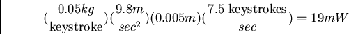 \begin{displaymath}(\frac{0.05 kg}{\mbox{keystroke}})(\frac{9.8 m}{sec^2})(0.005
m)(\frac{7.5 \mbox{ keystrokes}}{sec}) = 19mW \end{displaymath}