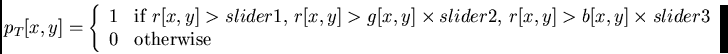 \begin{displaymath}
p_T[x,y] = \left\{
\begin{array}{ll}
1 & \mbox{if $r[x,y]...
...\times slider3$} \\
0 & \mbox{otherwise}
\end{array} \right.\end{displaymath}