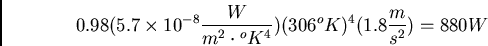 \begin{displaymath}
0.98(5.7 \times 10^{-8} \frac{W}{m^2 \cdot {}^oK^4}) (306^oK)^4 (1.8\frac{m}{s^2}) = 880W
\end{displaymath}