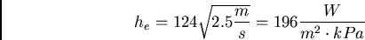 \begin{displaymath}h_e = 124 \sqrt{2.5 \frac{m}{s}} = 196 \frac{W}{m^2 \cdot kPa} \end{displaymath}