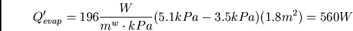 \begin{displaymath}Q^{\prime}_{evap} = 196 \frac{W}{m^w \cdot kPa} (5.1kPa -
3.5kPa)(1.8m^2) = 560W \end{displaymath}