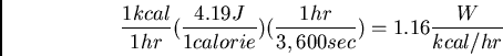 \begin{displaymath}\frac{1 kcal}{1 hr}(\frac{4.19 J}{1 calorie})(\frac{1 hr}{3,600 sec}) =
1.16 \frac{W}{kcal/hr} \end{displaymath}