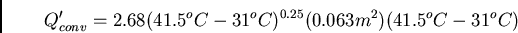 \begin{displaymath}
Q^{\prime}_{conv} = 2.68(41.5^oC - 31^oC)^{0.25}(0.063 m^2)(41.5^oC
- 31^oC)
\end{displaymath}