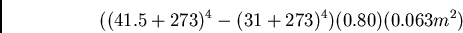 \begin{displaymath}
((41.5 + 273)^4 - (31 +273)^4)(0.80)(0.063m^2)
\end{displaymath}