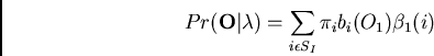 \begin{displaymath}Pr({\bf O}\vert\lambda) = \sum_{i \epsilon S_I} \pi_i b_i (O_1) \beta_1 (i)\end{displaymath}